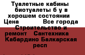 Туалетные кабины, биотуалеты б/у в хорошем состоянии › Цена ­ 7 000 - Все города Строительство и ремонт » Сантехника   . Кабардино-Балкарская респ.